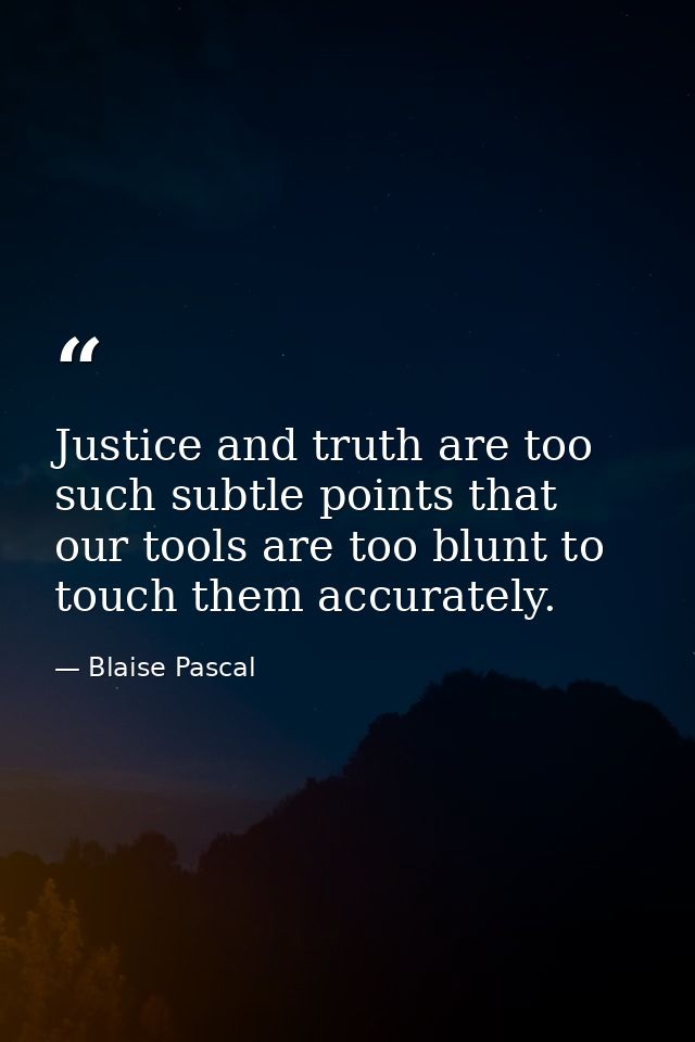 Justice and truth are too such subtle points that our tools are too blunt to touch them accurately. — Blaise Pascal