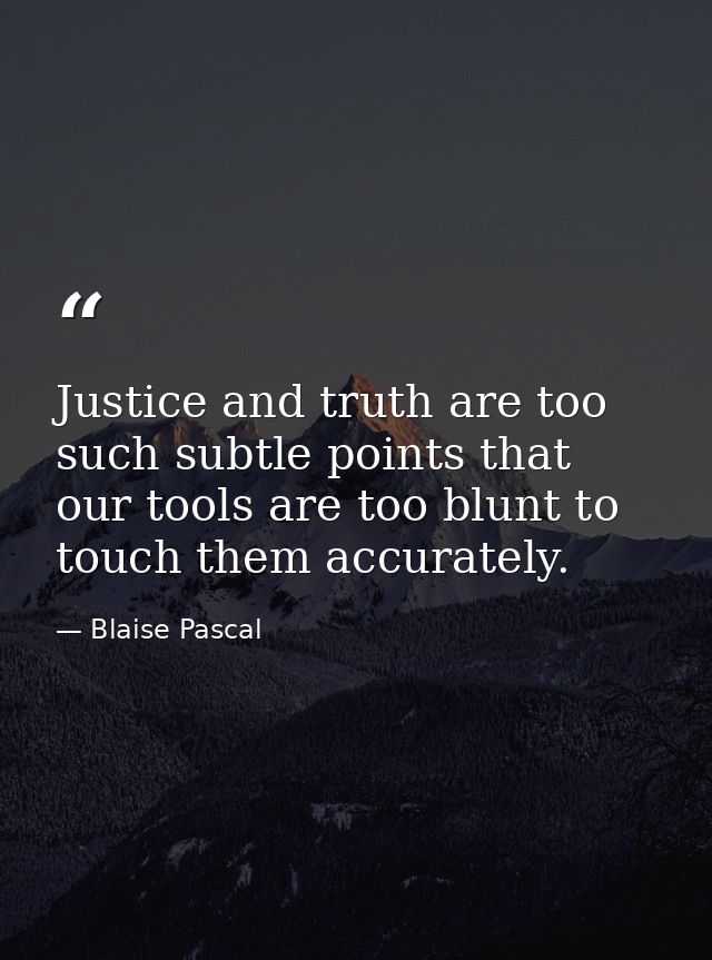 Justice and truth are too such subtle points that our tools are too blunt to touch them accurately. — Blaise Pascal