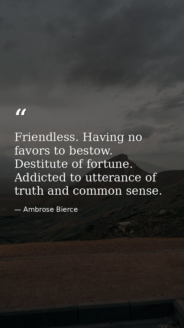 Friendless. Having no favors to bestow. Destitute of fortune. Addicted to utterance of truth and common sense. — Ambrose Bierce
