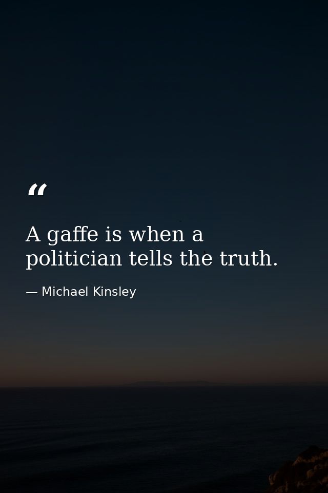 A gaffe is when a politician tells the truth. — Michael Kinsley