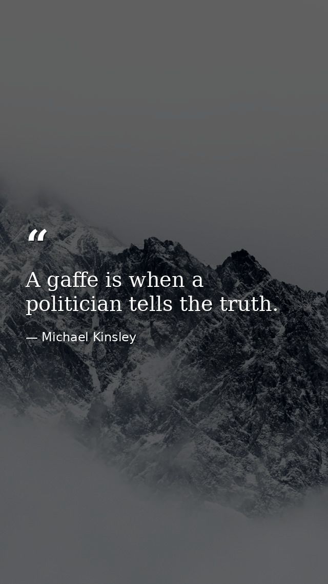 A gaffe is when a politician tells the truth. — Michael Kinsley