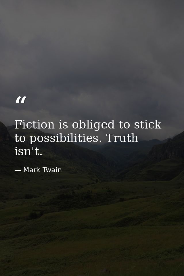Fiction is obliged to stick to possibilities. Truth isn't. — Mark Twain