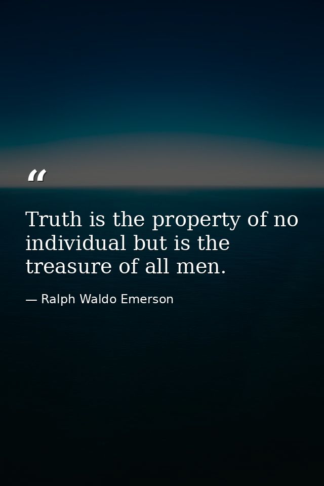 Truth is the property of no individual but is the treasure of all men. — Ralph Waldo Emerson