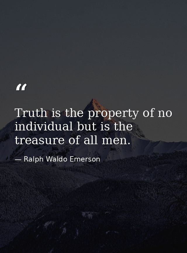 Truth is the property of no individual but is the treasure of all men. — Ralph Waldo Emerson