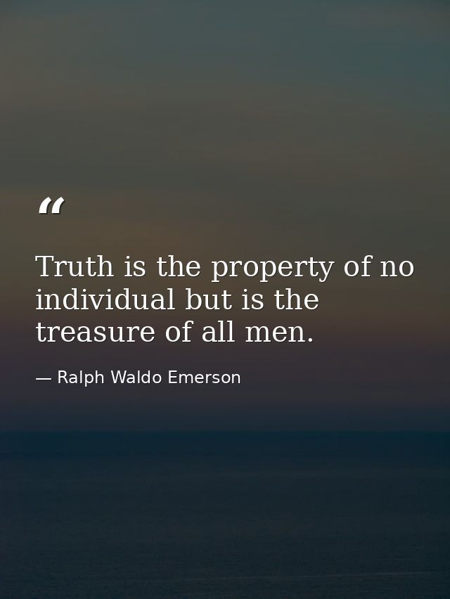 Truth is the property of no individual but is the treasure of all men. — Ralph Waldo Emerson