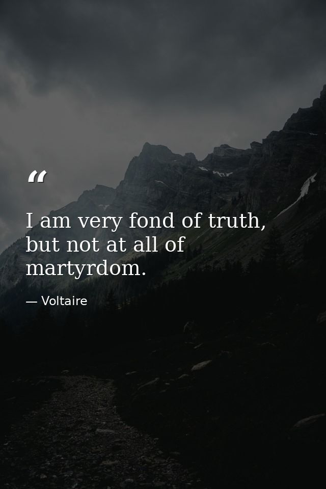 I am very fond of truth, but not at all of martyrdom. — Voltaire
