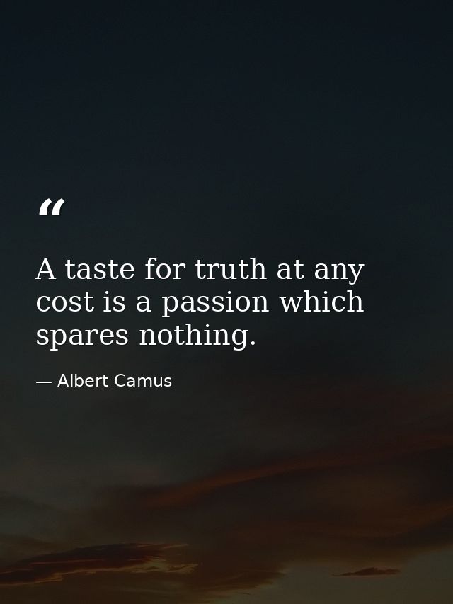 A taste for truth at any cost is a passion which spares nothing. — Albert Camus