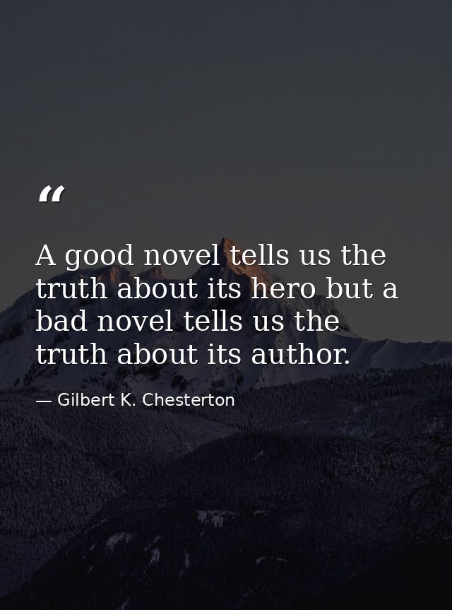 A good novel tells us the truth about its hero but a bad novel tells us the truth about its author. — Gilbert K. Chesterton