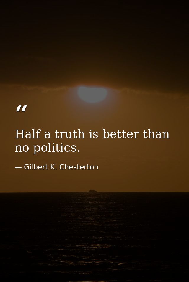 Half a truth is better than no politics. — Gilbert K. Chesterton