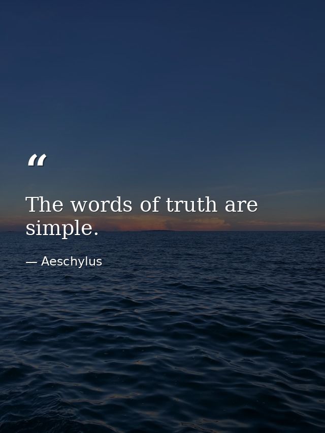 The words of truth are simple. — Aeschylus