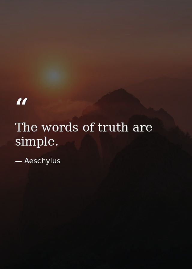 The words of truth are simple. — Aeschylus