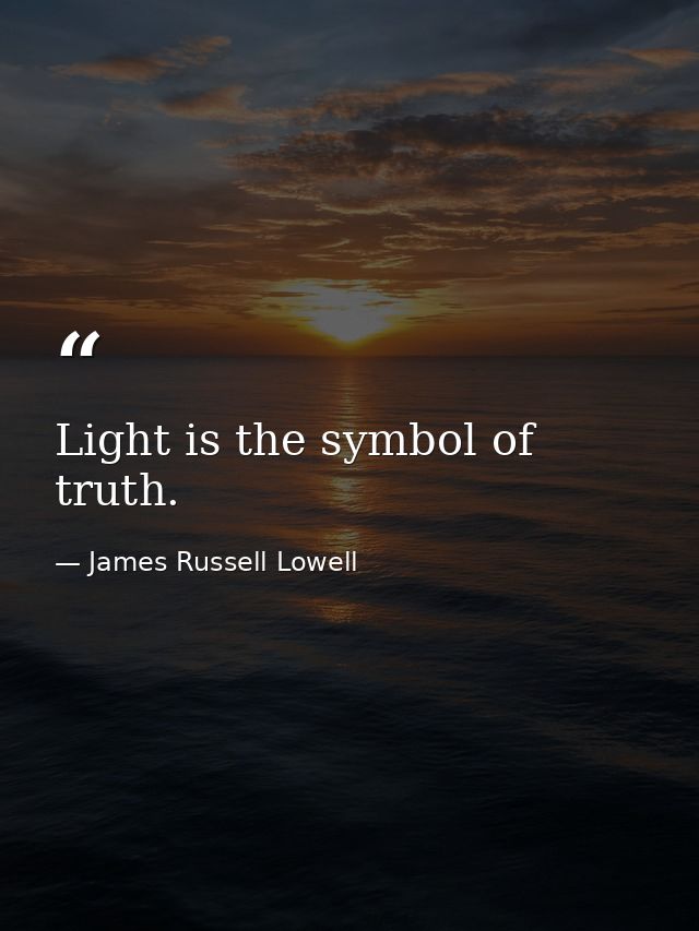 Light is the symbol of truth. — James Russell Lowell