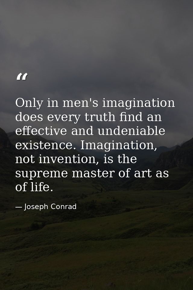Only in men's imagination does every truth find an effective and undeniable existence. Imagination, not invention, is th — Joseph Conrad