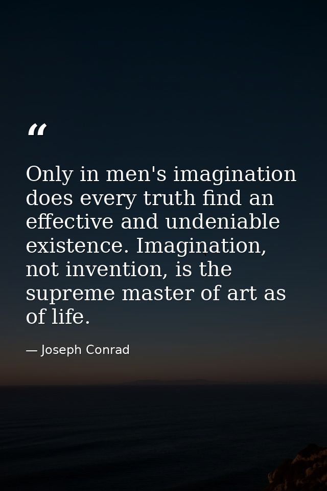 Only in men's imagination does every truth find an effective and undeniable existence. Imagination, not invention, is th — Joseph Conrad