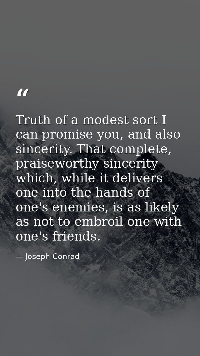 Truth of a modest sort I can promise you, and also sincerity. That complete, praiseworthy sincerity which, while it deli — Joseph Conrad