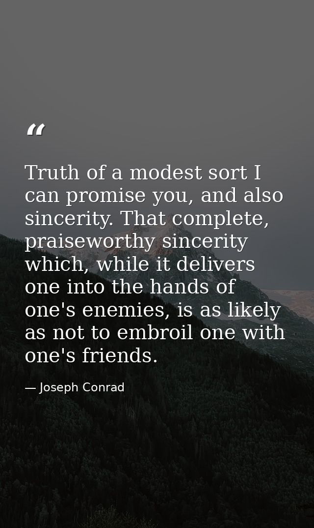Truth of a modest sort I can promise you, and also sincerity. That complete, praiseworthy sincerity which, while it deli — Joseph Conrad