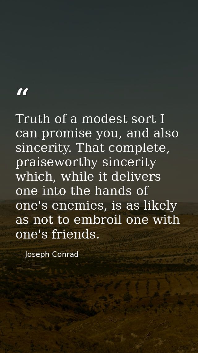 Truth of a modest sort I can promise you, and also sincerity. That complete, praiseworthy sincerity which, while it deli — Joseph Conrad
