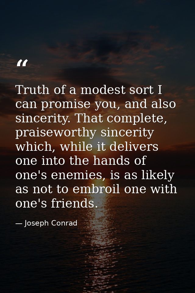 Truth of a modest sort I can promise you, and also sincerity. That complete, praiseworthy sincerity which, while it deli — Joseph Conrad