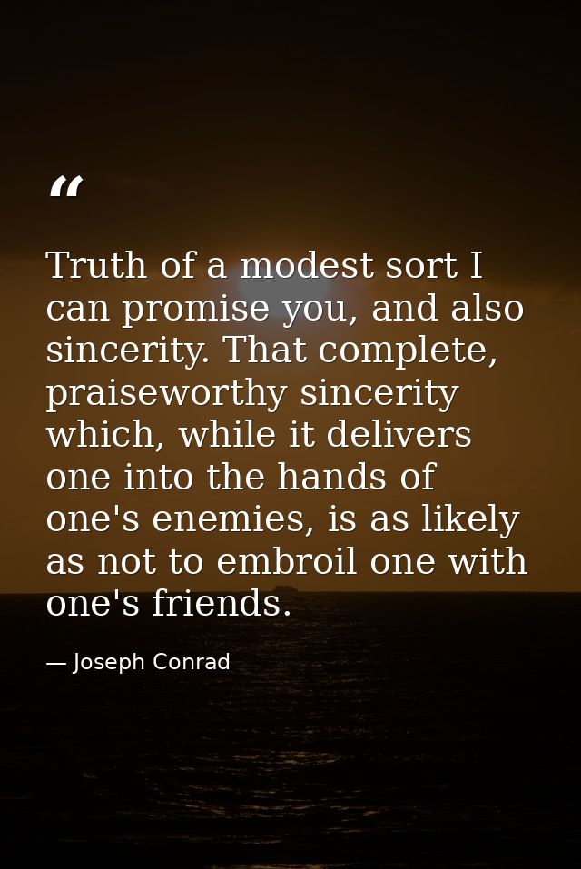 Truth of a modest sort I can promise you, and also sincerity. That complete, praiseworthy sincerity which, while it deli — Joseph Conrad