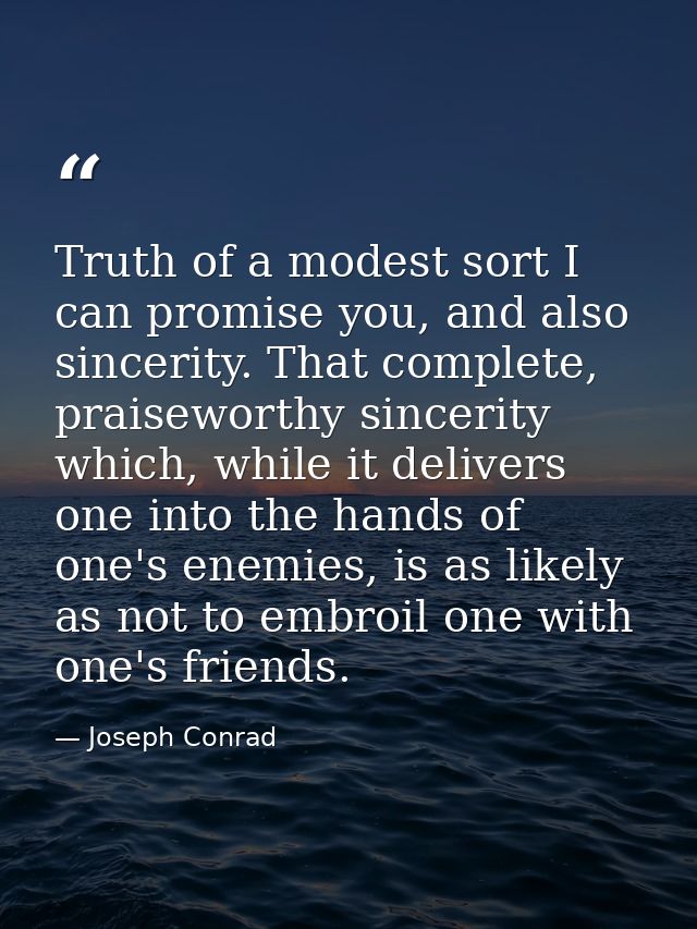 Truth of a modest sort I can promise you, and also sincerity. That complete, praiseworthy sincerity which, while it deli — Joseph Conrad