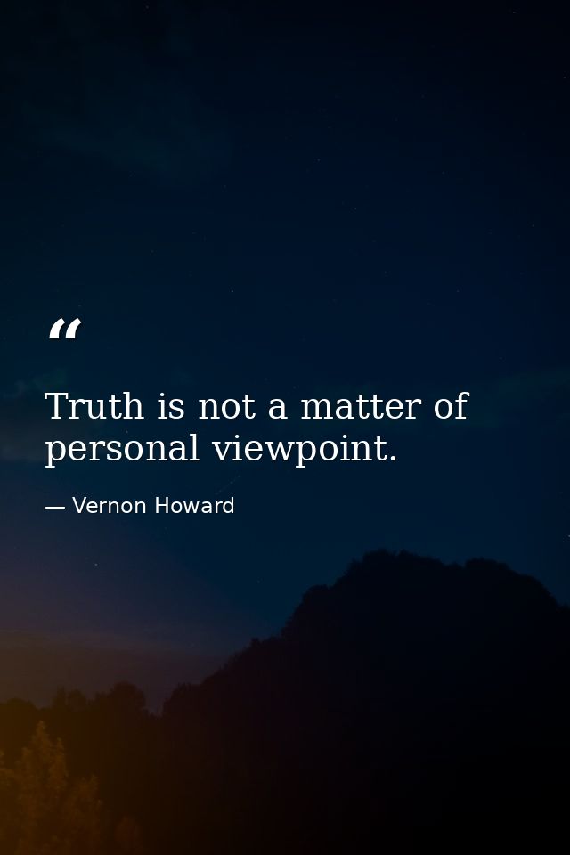 Truth is not a matter of personal viewpoint. — Vernon Howard