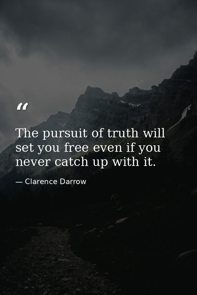 The pursuit of truth will set you free even if you never catch up with it. — Clarence Darrow