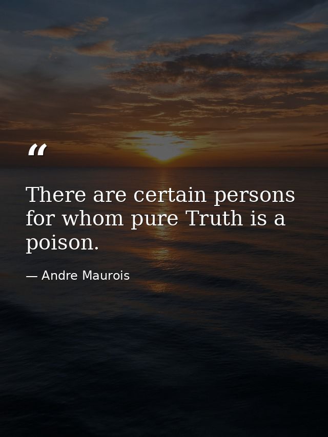 There are certain persons for whom pure Truth is a poison. — Andre Maurois