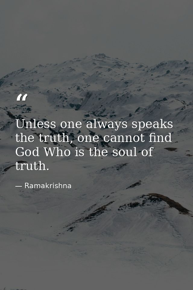 Unless one always speaks the truth, one cannot find God Who is the soul of truth. — Ramakrishna