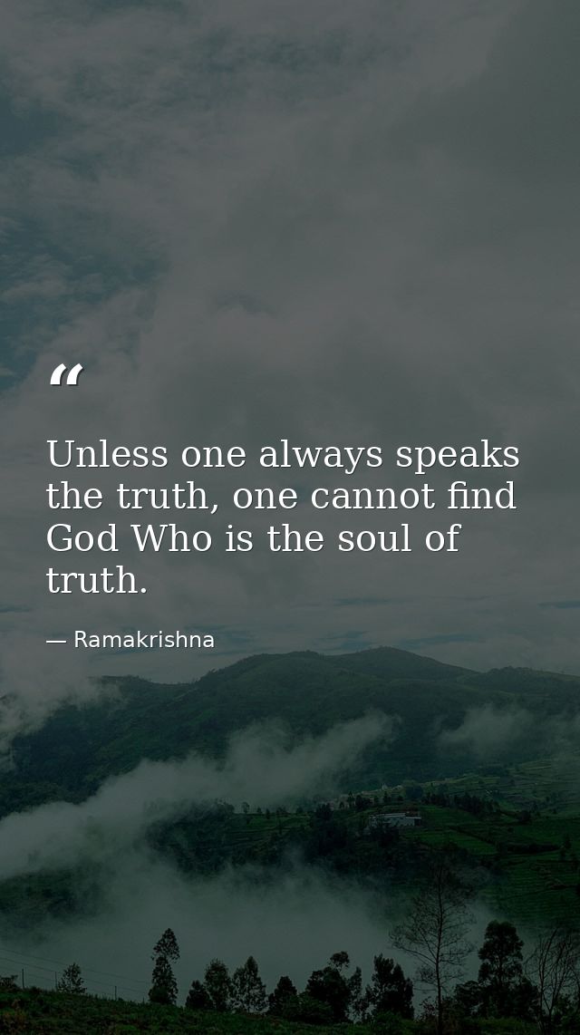 Unless one always speaks the truth, one cannot find God Who is the soul of truth. — Ramakrishna