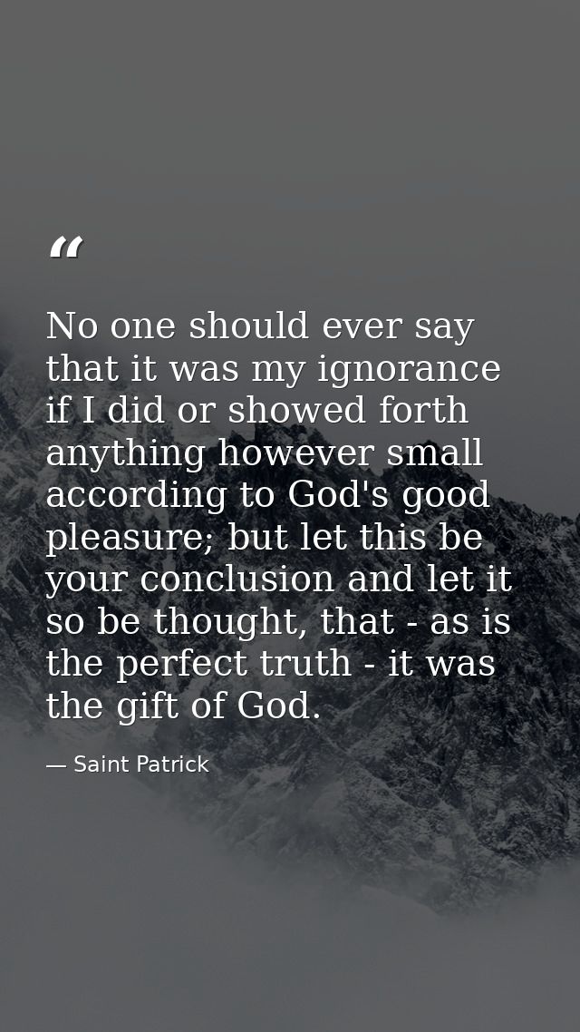 No one should ever say that it was my ignorance if I did or showed forth anything however small according to God's good  — Saint Patrick