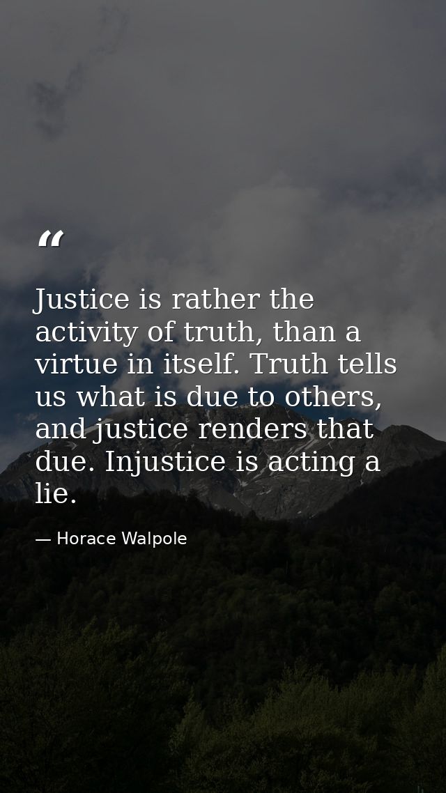 Justice is rather the activity of truth, than a virtue in itself. Truth tells us what is due to others, and justice rend — Horace Walpole