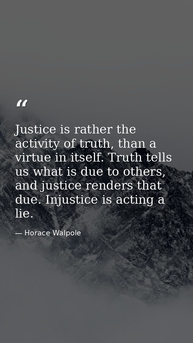 Justice is rather the activity of truth, than a virtue in itself. Truth tells us what is due to others, and justice rend — Horace Walpole