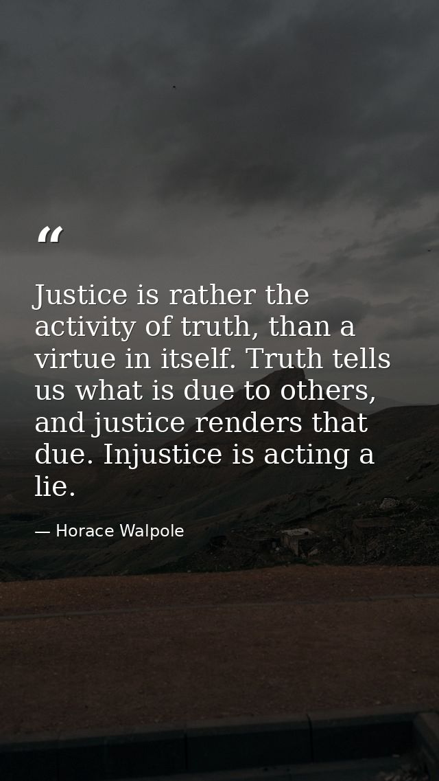 Justice is rather the activity of truth, than a virtue in itself. Truth tells us what is due to others, and justice rend — Horace Walpole