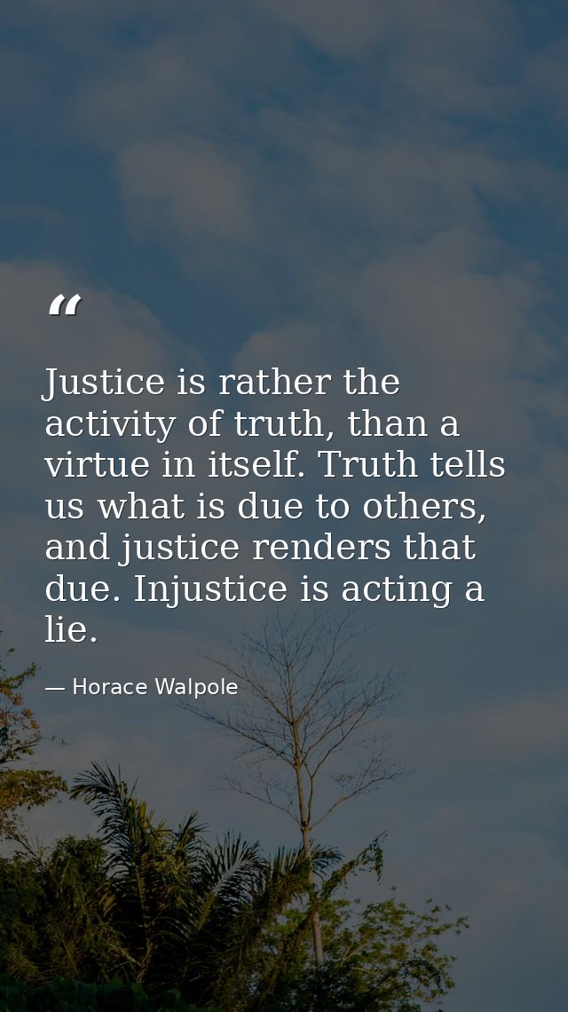 Justice is rather the activity of truth, than a virtue in itself. Truth tells us what is due to others, and justice rend — Horace Walpole