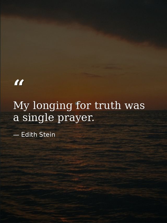 My longing for truth was a single prayer. — Edith Stein