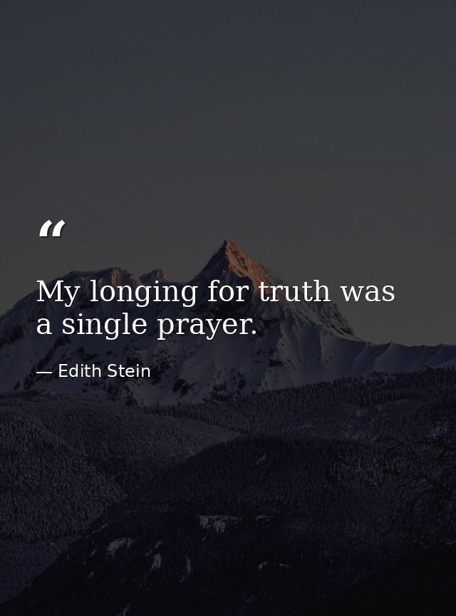 My longing for truth was a single prayer. — Edith Stein