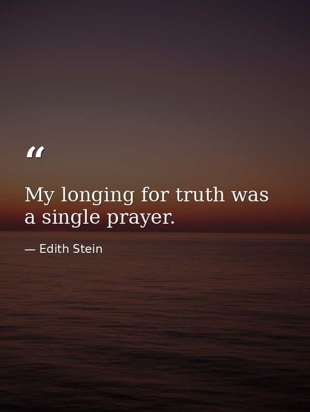 My longing for truth was a single prayer. — Edith Stein