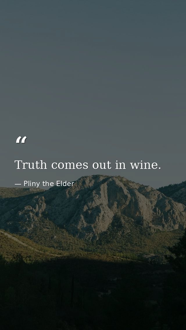 Truth comes out in wine. — Pliny the Elder