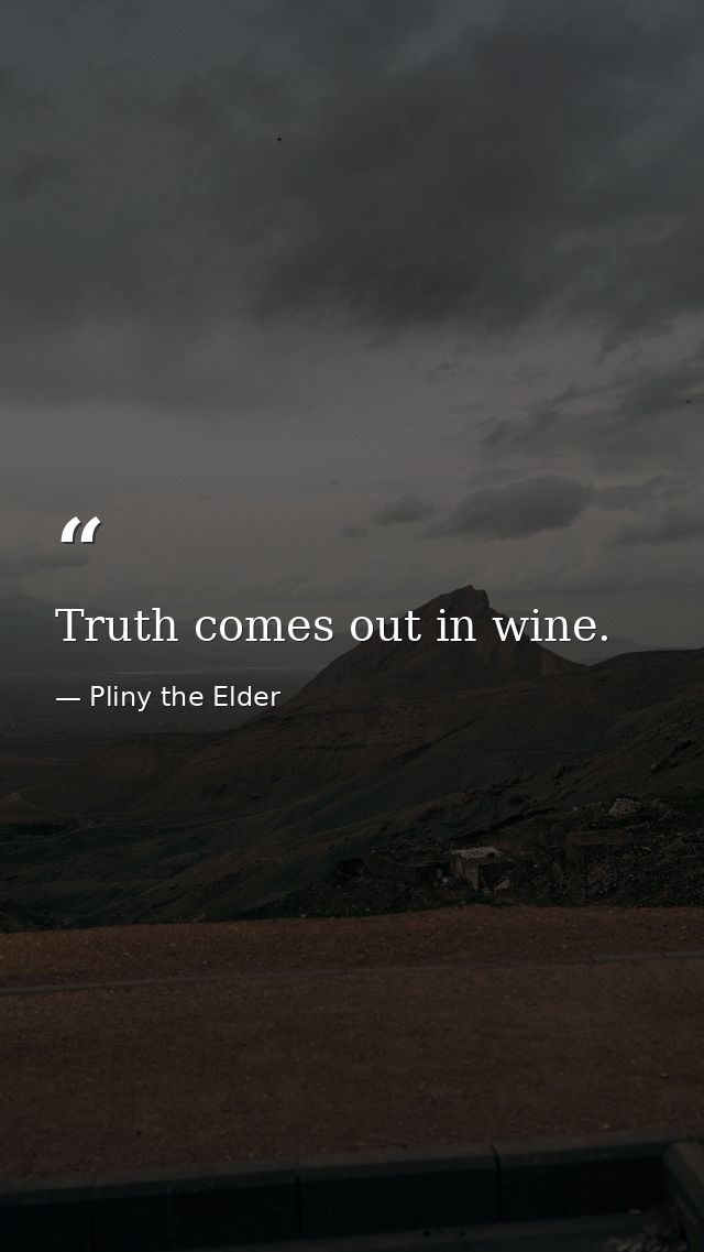 Truth comes out in wine. — Pliny the Elder