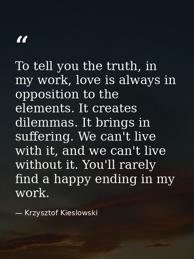 To tell you the truth, in my work, love is always in opposition to the elements. It creates dilemmas. It brings in suffe — Krzysztof Kieslowski