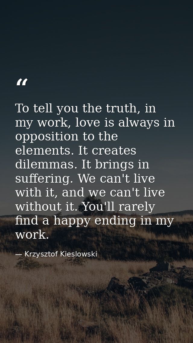 To tell you the truth, in my work, love is always in opposition to the elements. It creates dilemmas. It brings in suffe — Krzysztof Kieslowski