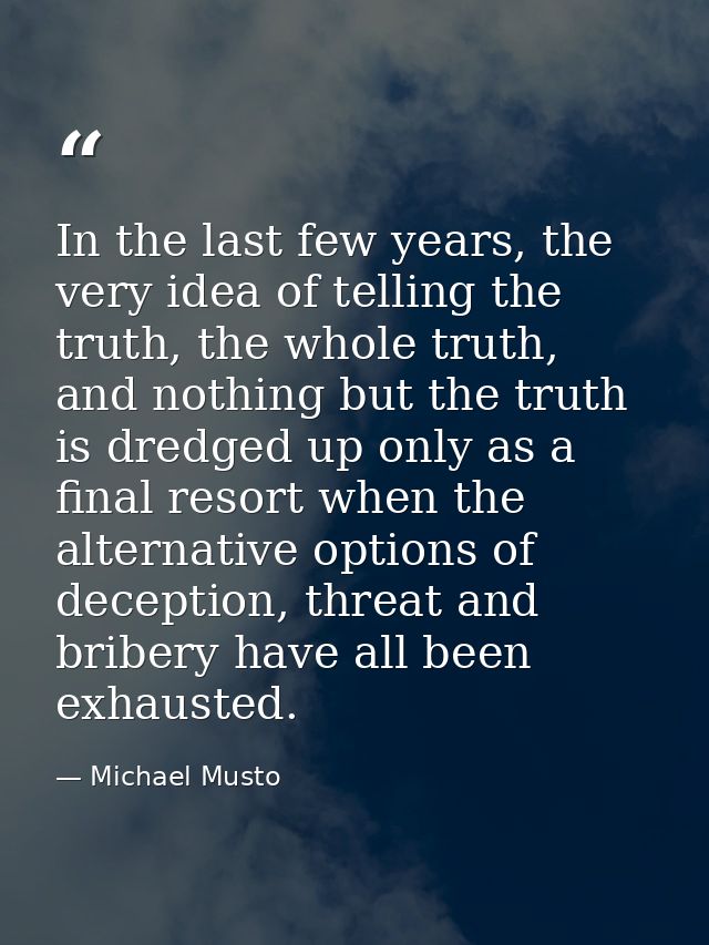 In the last few years, the very idea of telling the truth, the whole truth, and nothing but the truth is dredged up only — Michael Musto