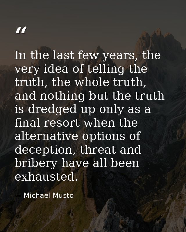 In the last few years, the very idea of telling the truth, the whole truth, and nothing but the truth is dredged up only — Michael Musto