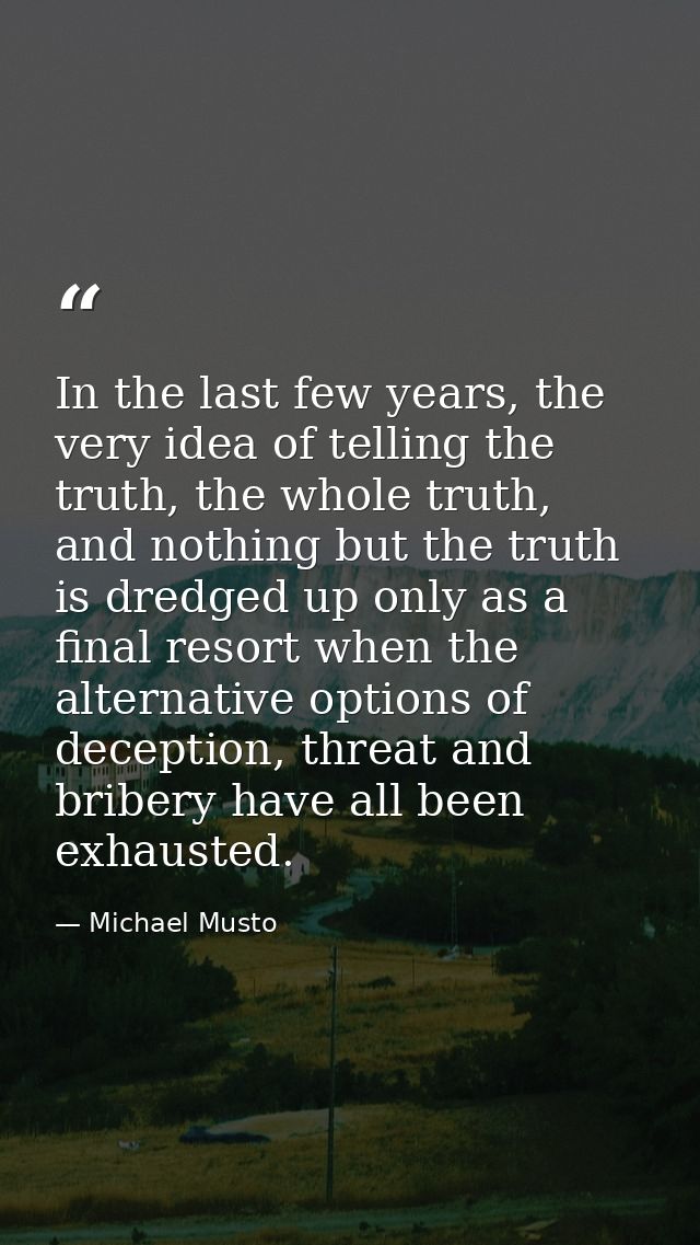 In the last few years, the very idea of telling the truth, the whole truth, and nothing but the truth is dredged up only — Michael Musto