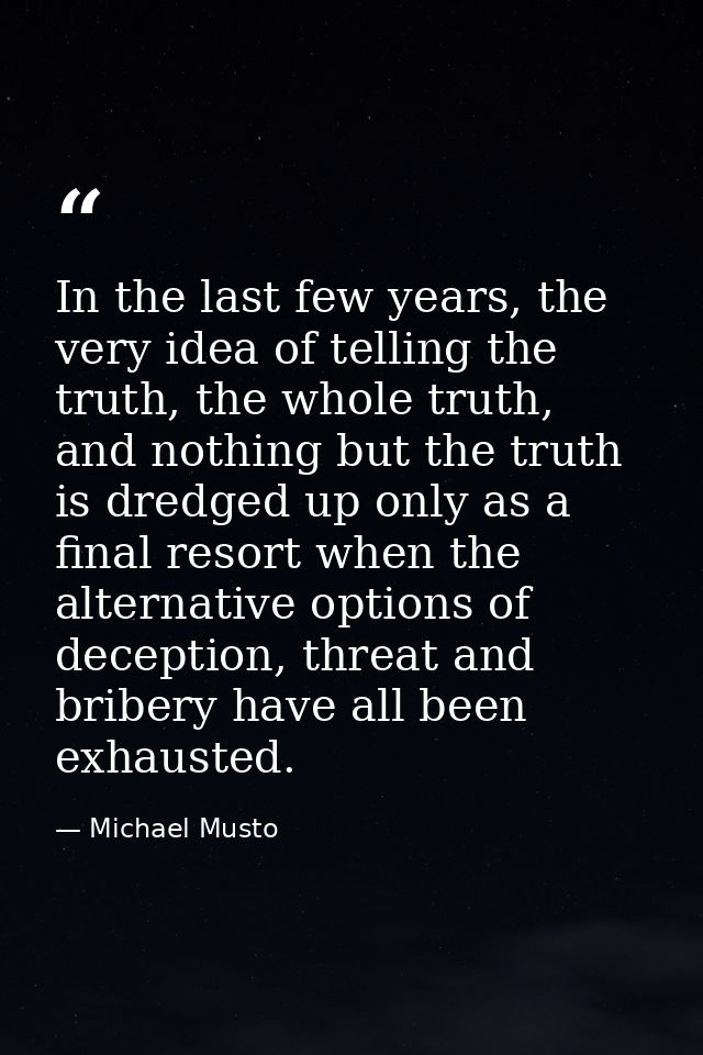 In the last few years, the very idea of telling the truth, the whole truth, and nothing but the truth is dredged up only — Michael Musto