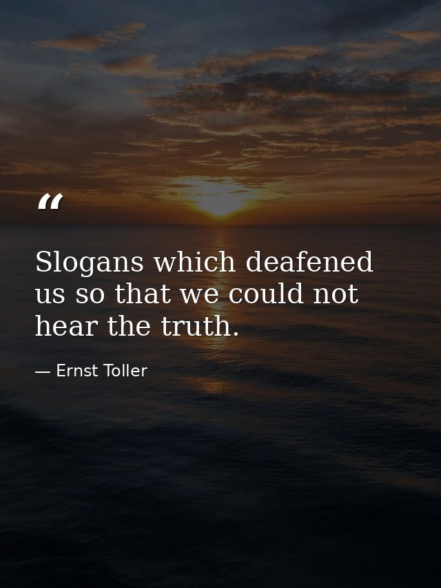 Slogans which deafened us so that we could not hear the truth. — Ernst Toller