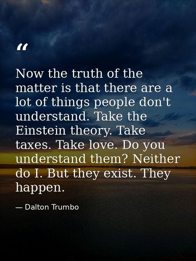Now the truth of the matter is that there are a lot of things people don't understand. Take the Einstein theory. Take ta — Dalton Trumbo