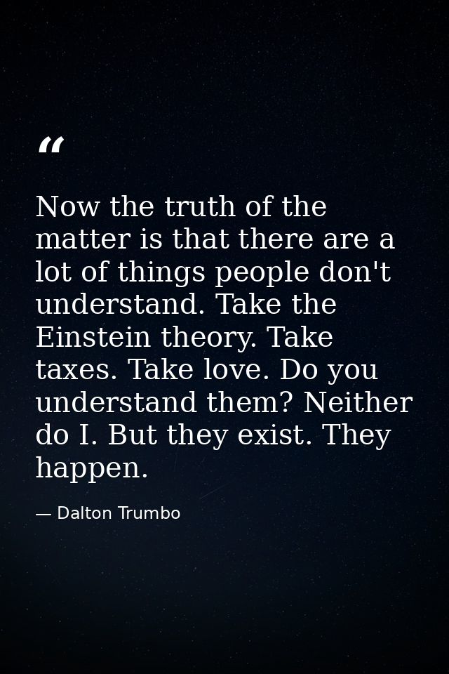 Now the truth of the matter is that there are a lot of things people don't understand. Take the Einstein theory. Take ta — Dalton Trumbo