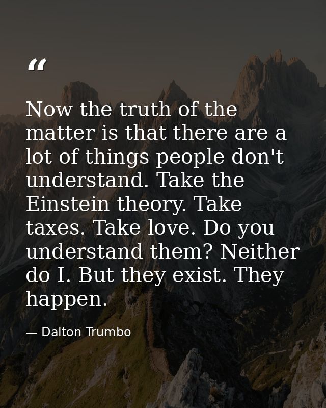 Now the truth of the matter is that there are a lot of things people don't understand. Take the Einstein theory. Take ta — Dalton Trumbo
