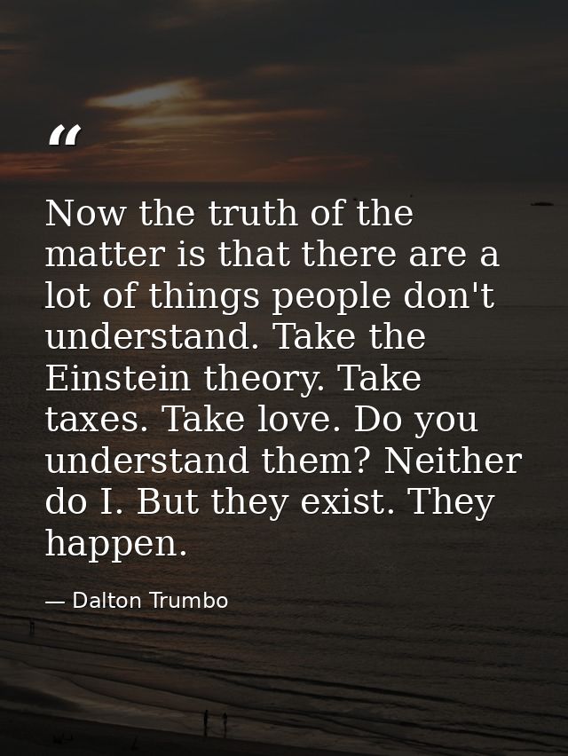 Now the truth of the matter is that there are a lot of things people don't understand. Take the Einstein theory. Take ta — Dalton Trumbo